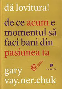 da lovitura de ce acum e momentul sa faci bani din pasiunea ta gary vaynerchuk